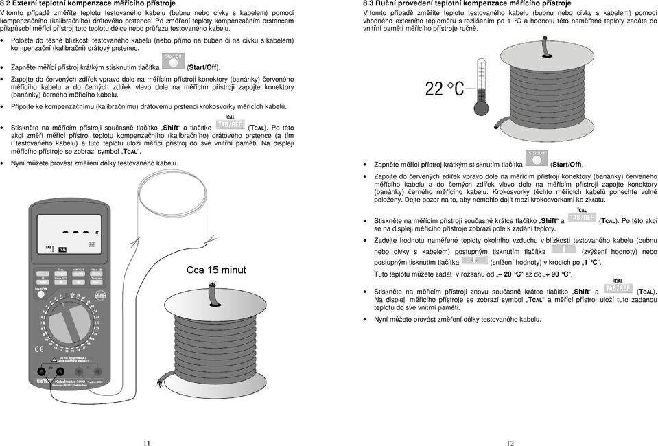 Položte do těsné blízkosti testovaného kabelu (nebo přímo na buben či na cívku s kabelem) kompenzační (kalibrační) drátový prstenec. 8.