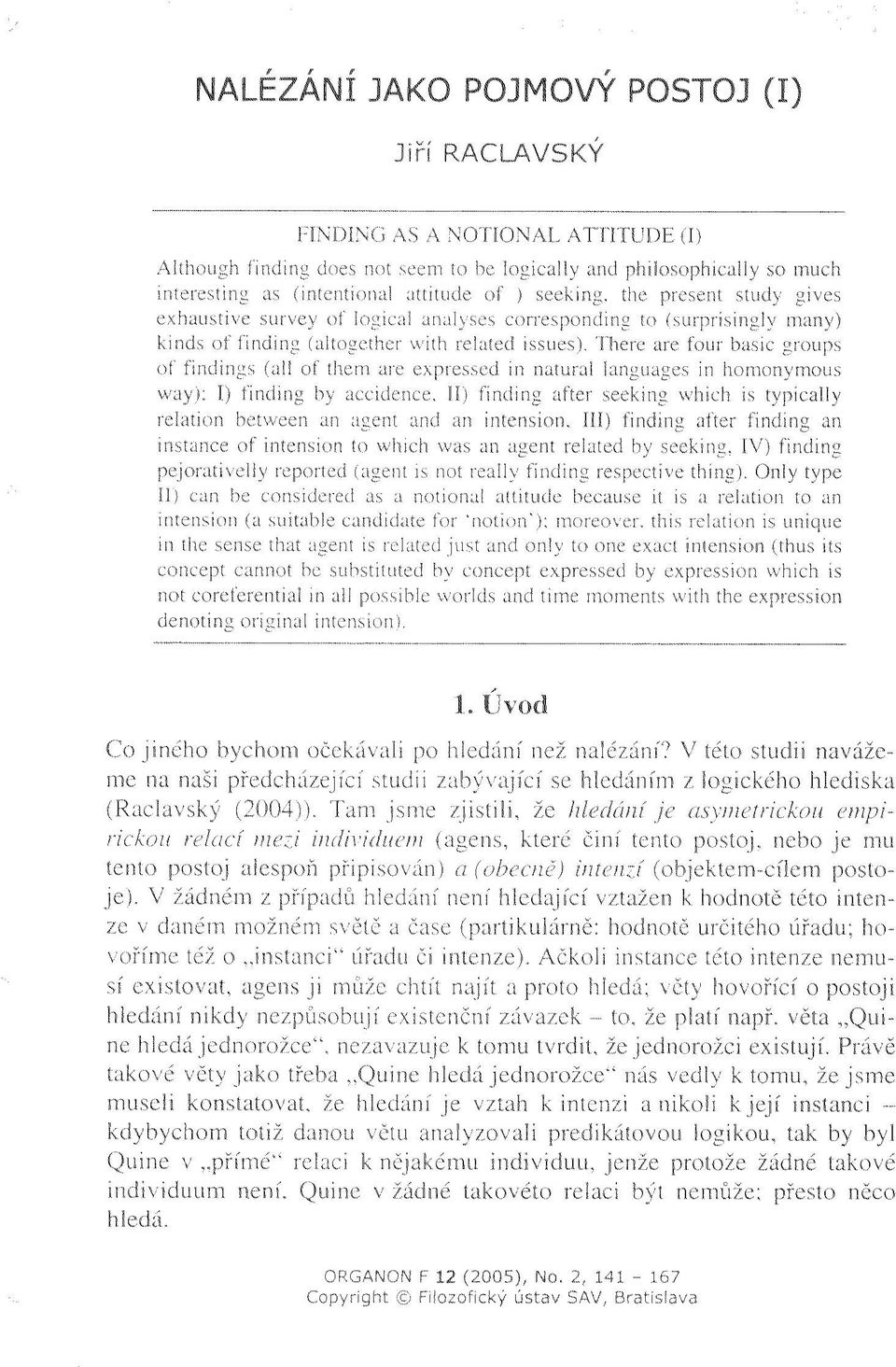 There are four basic groups of findings (all of them are expressed in natural languages in homonymous way): I) finding by accidence, II) finding after seeking which is typically relation between an