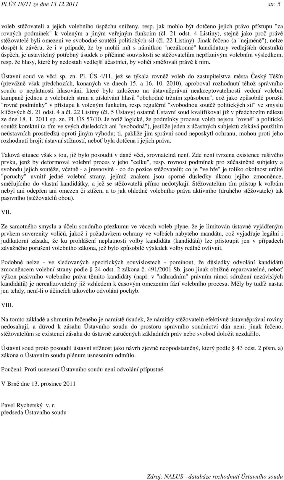 4 Listiny), stejně jako proč právě stěžovatelé byli omezeni ve svobodné soutěži politických sil (čl. 22 Listiny).