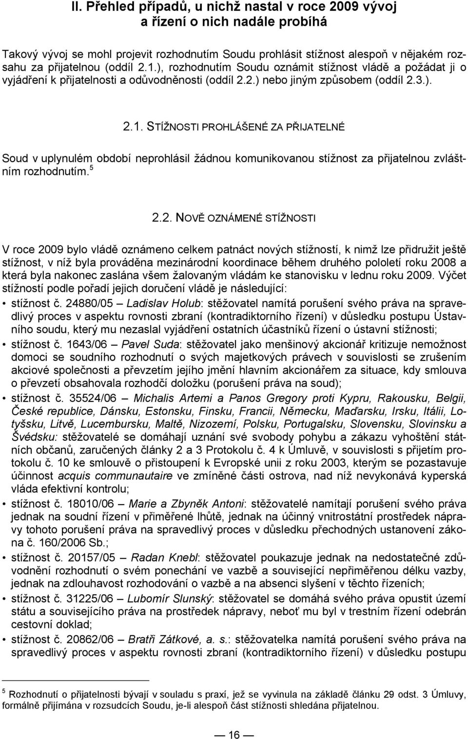 5 2.2. NOVĚ OZNÁMENÉ STÍŽNOSTI V roce 2009 bylo vládě oznámeno celkem patnáct nových stížností, k nimž lze přidružit ještě stížnost, v níž byla prováděna mezinárodní koordinace během druhého pololetí