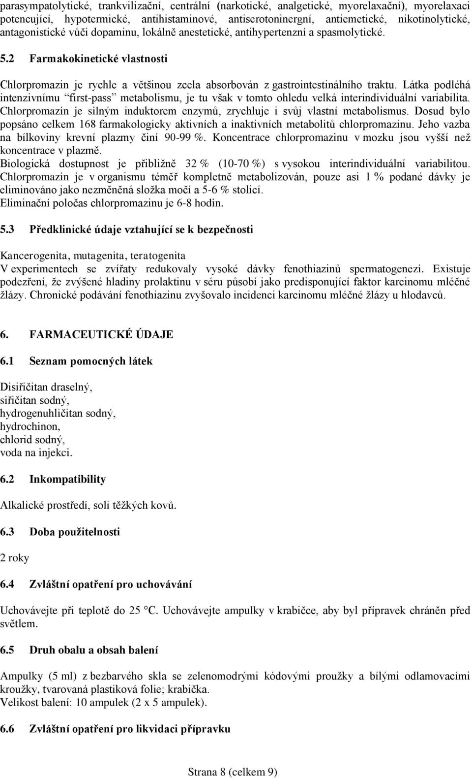 Látka podléhá intenzivnímu first-pass metabolismu, je tu však v tomto ohledu velká interindividuální variabilita. Chlorpromazin je silným induktorem enzymů, zrychluje i svůj vlastní metabolismus.