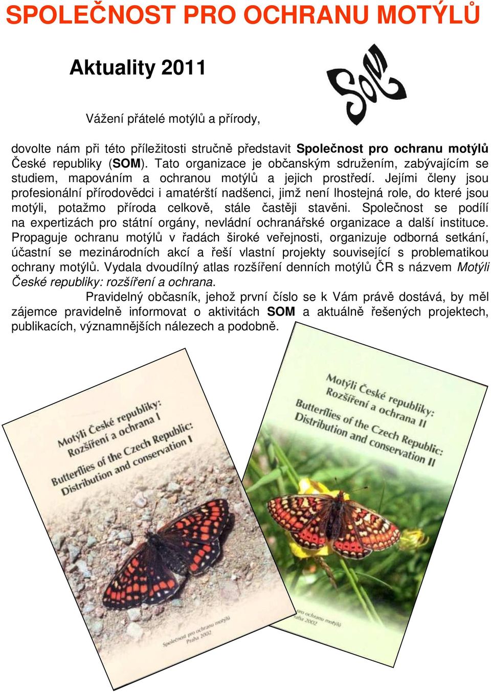 Jejími členy jsou profesionální přírodovědci i amatérští nadšenci, jimž není lhostejná role, do které jsou motýli, potažmo příroda celkově, stále častěji stavěni.