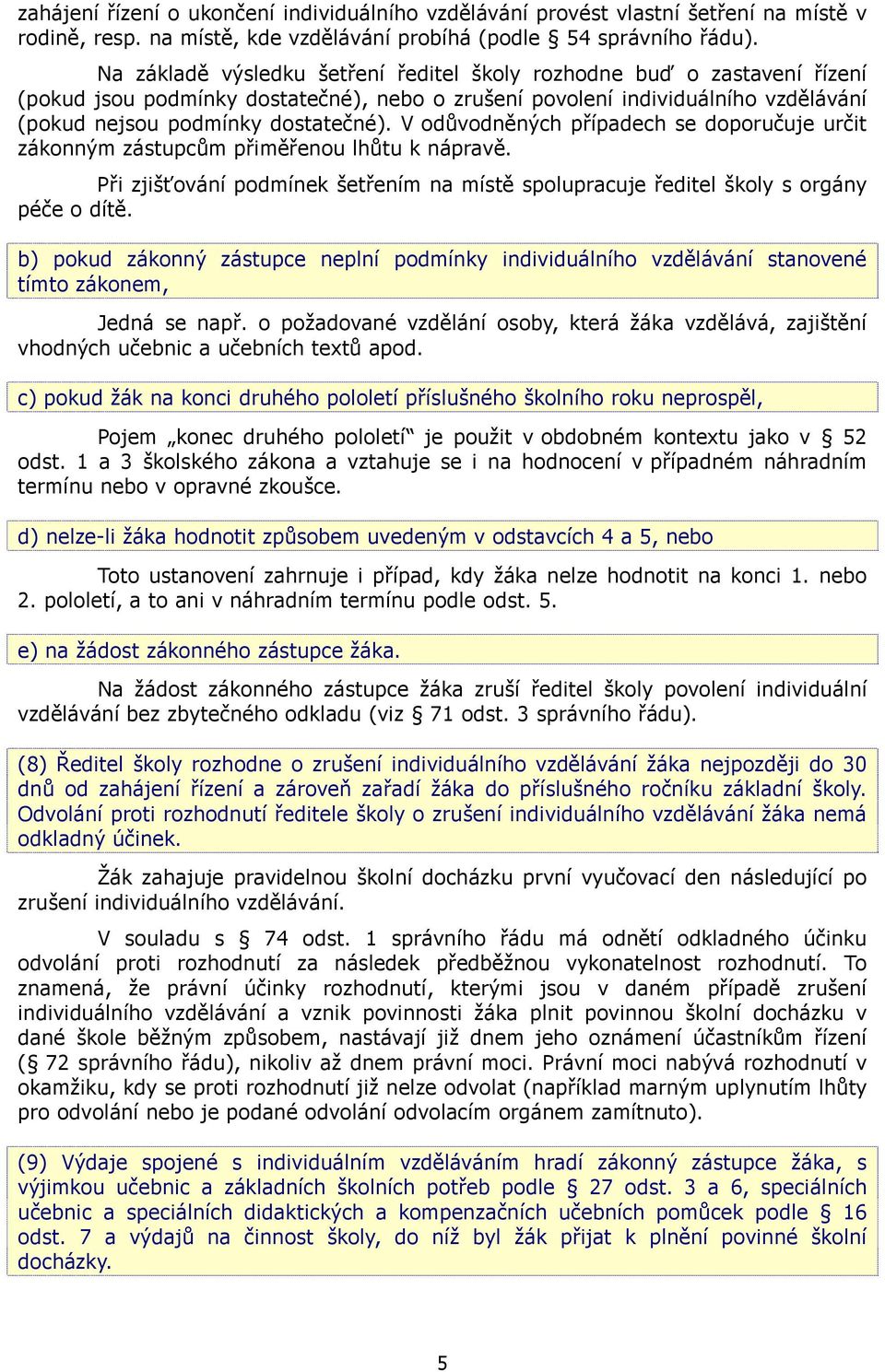 V odůvodněných případech se doporučuje určit zákonným zástupcům přiměřenou lhůtu k nápravě. Při zjišťování podmínek šetřením na místě spolupracuje ředitel školy s orgány péče o dítě.