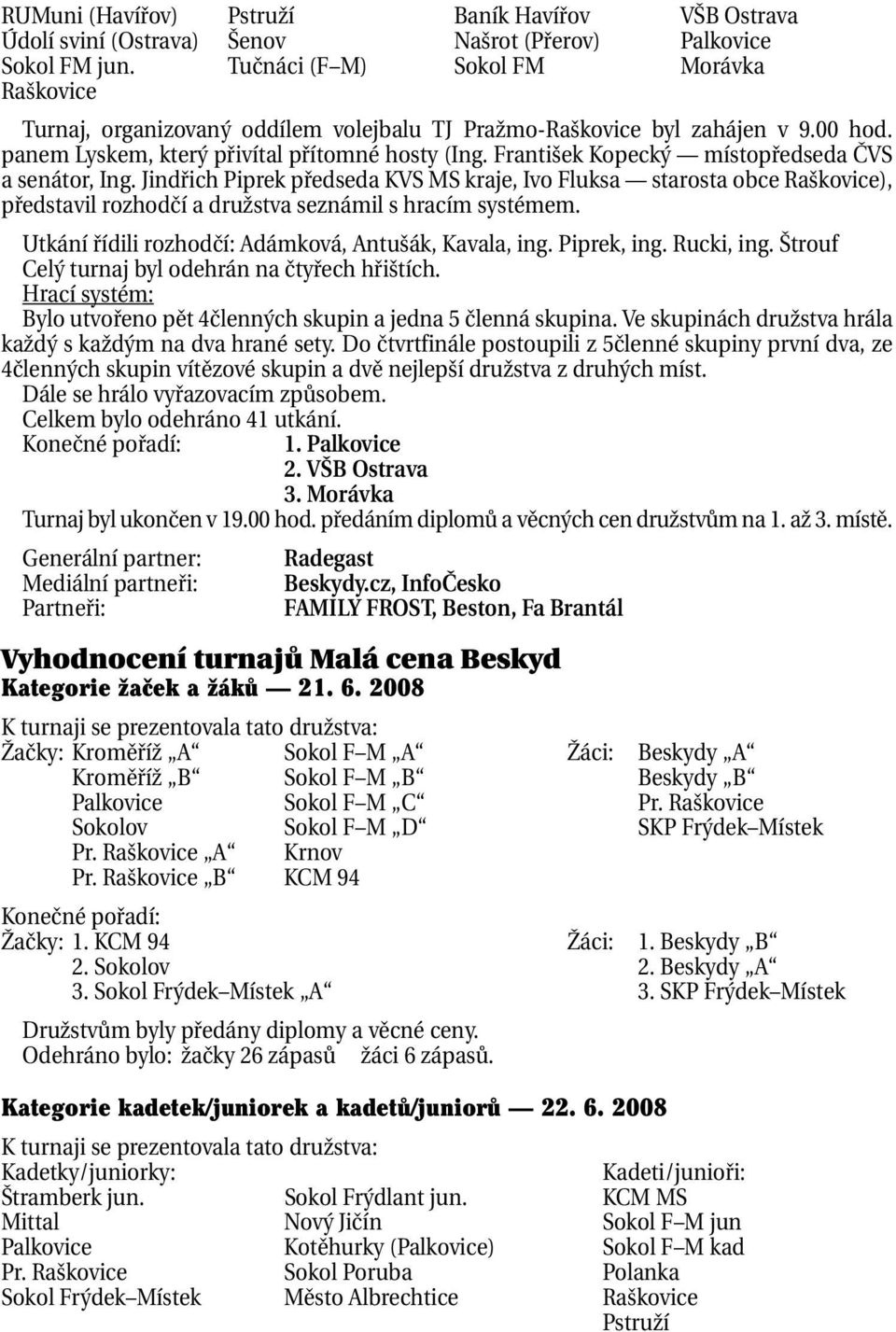 František Kopecký místopředseda ČVS a senátor, Ing. Jindřich Piprek předseda KVS MS kraje, Ivo Fluksa starosta obce Raškovice), představil rozhodčí a družstva seznámil s hracím systémem.