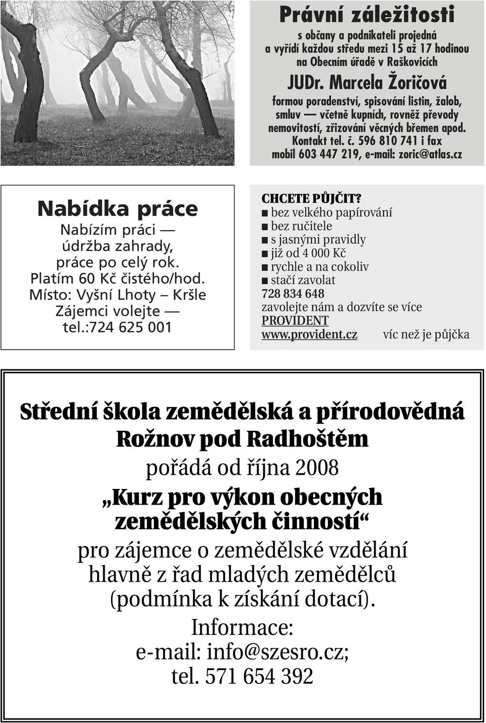 596 810 741 i fax mobil 603 447 219, e-mail: zoric@atlas.cz Nabídka práce Nabízím práci údržba zahrady, práce po celý rok. Platím 60 Kč čistého/hod. Místo: Vyšní Lhoty Kršle Zájemci volejte tel.