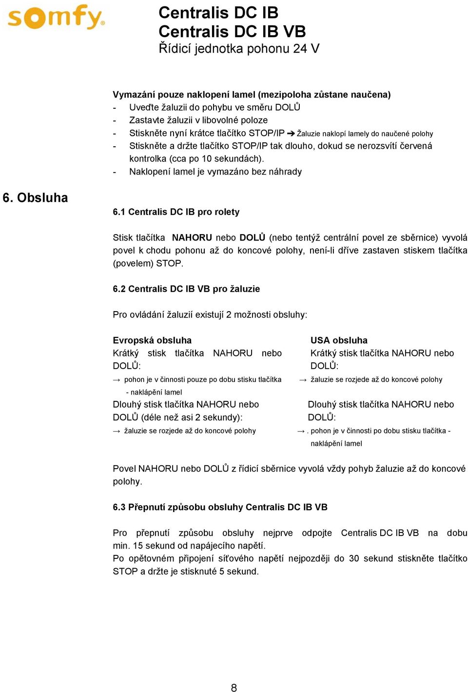 1 Centralis DC IB pro rolety Stisk tlačítka NAHORU nebo DOLŮ (nebo tentýž centrální povel ze sběrnice) vyvolá povel k chodu pohonu až do koncové polohy, není-li dříve zastaven stiskem tlačítka