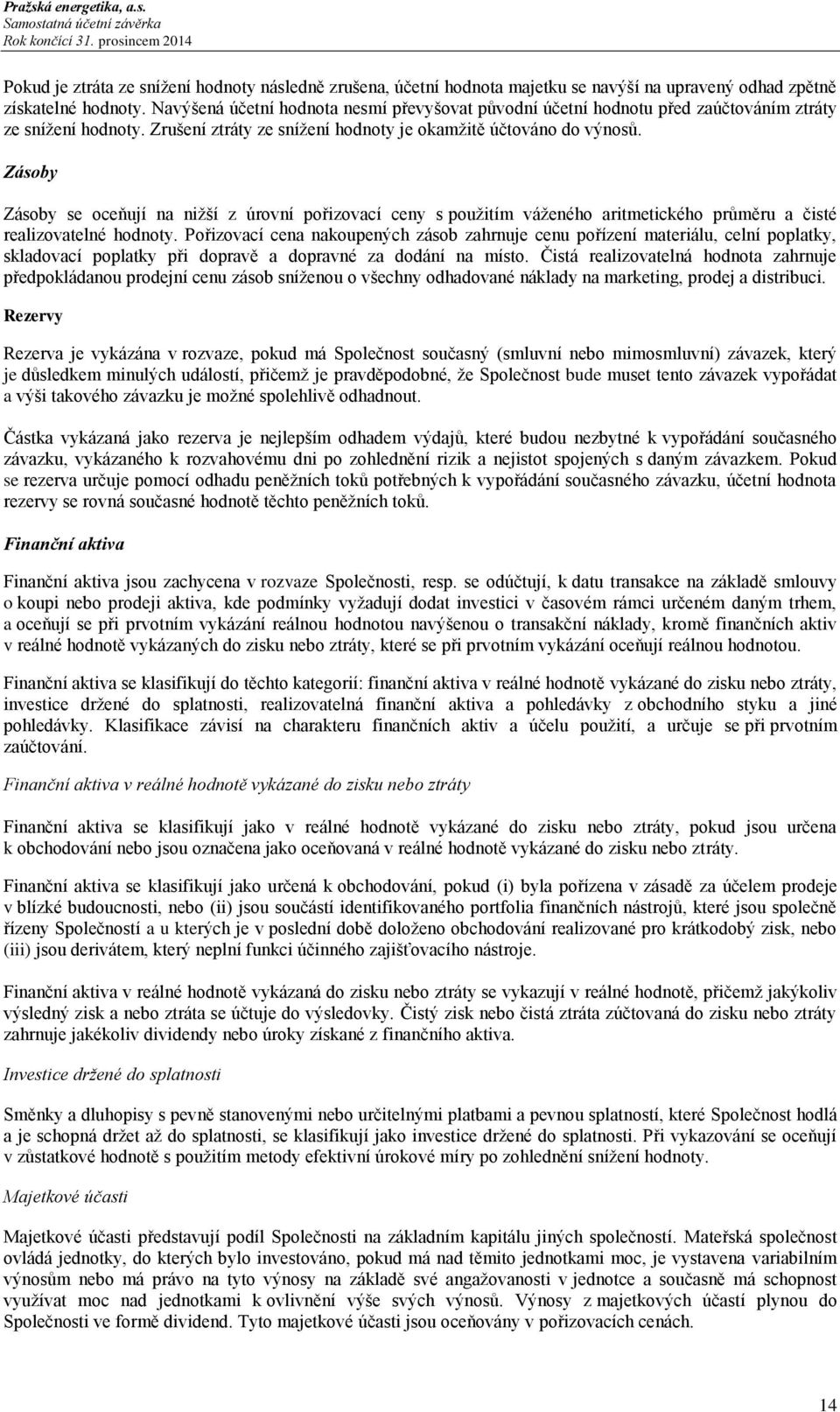 Zásoby Zásoby se oceňují na nižší z úrovní pořizovací ceny s použitím váženého aritmetického průměru a čisté realizovatelné hodnoty.