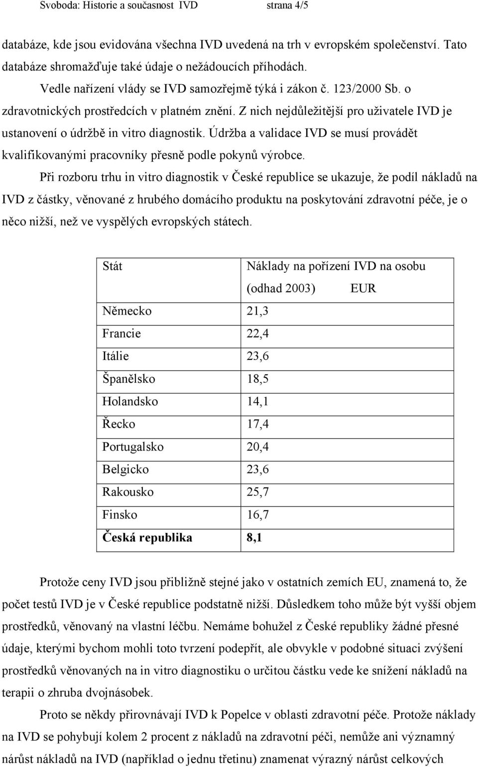 Údržba a validace IVD se musí provádět kvalifikovanými pracovníky přesně podle pokynů výrobce.