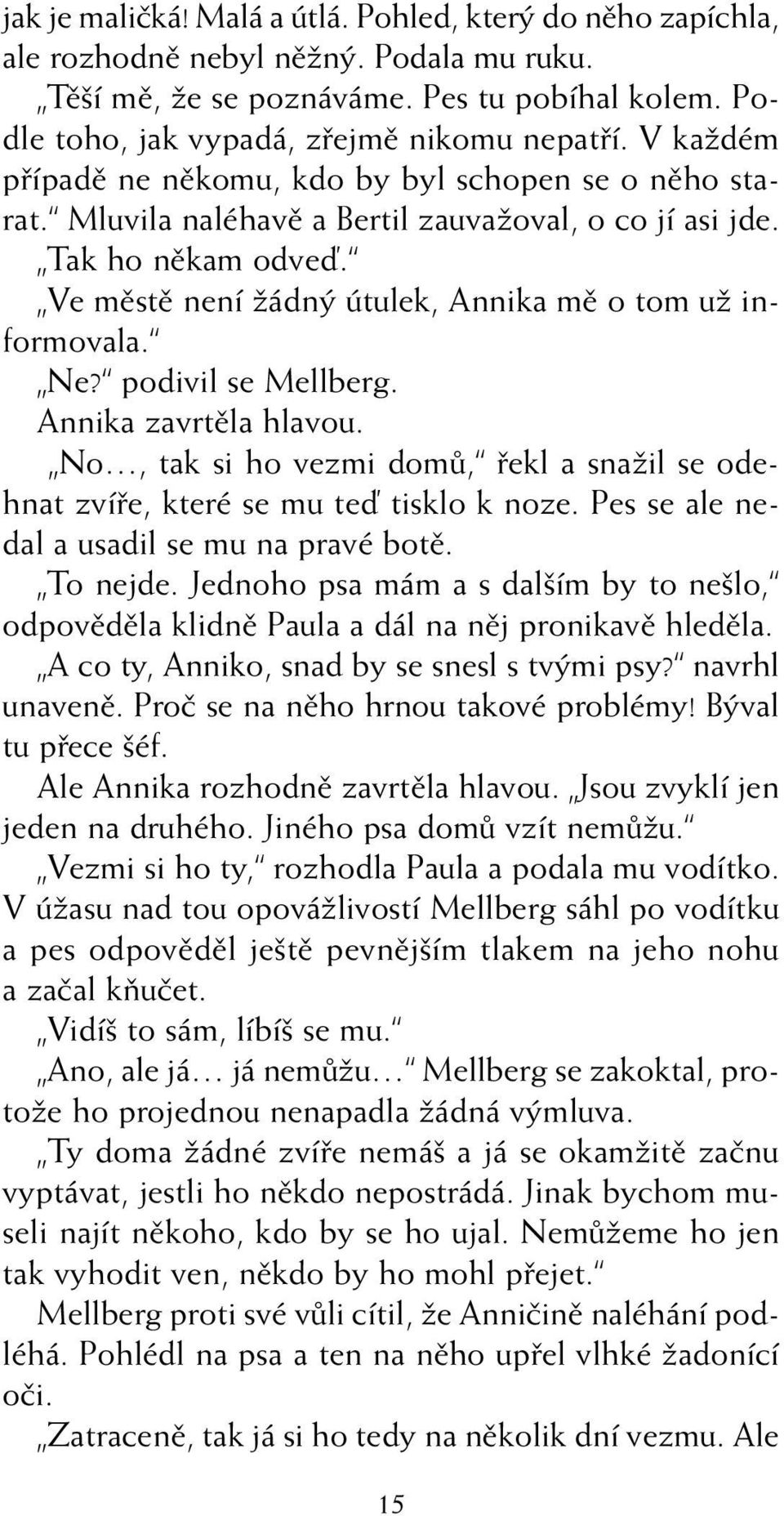 Ne? podivil se Mellberg. Annika zavrtûla hlavou. No, tak si ho vezmi domû, fiekl a snaïil se odehnat zvífie, které se mu teì tisklo k noze. Pes se ale nedal a usadil se mu na pravé botû. To nejde.