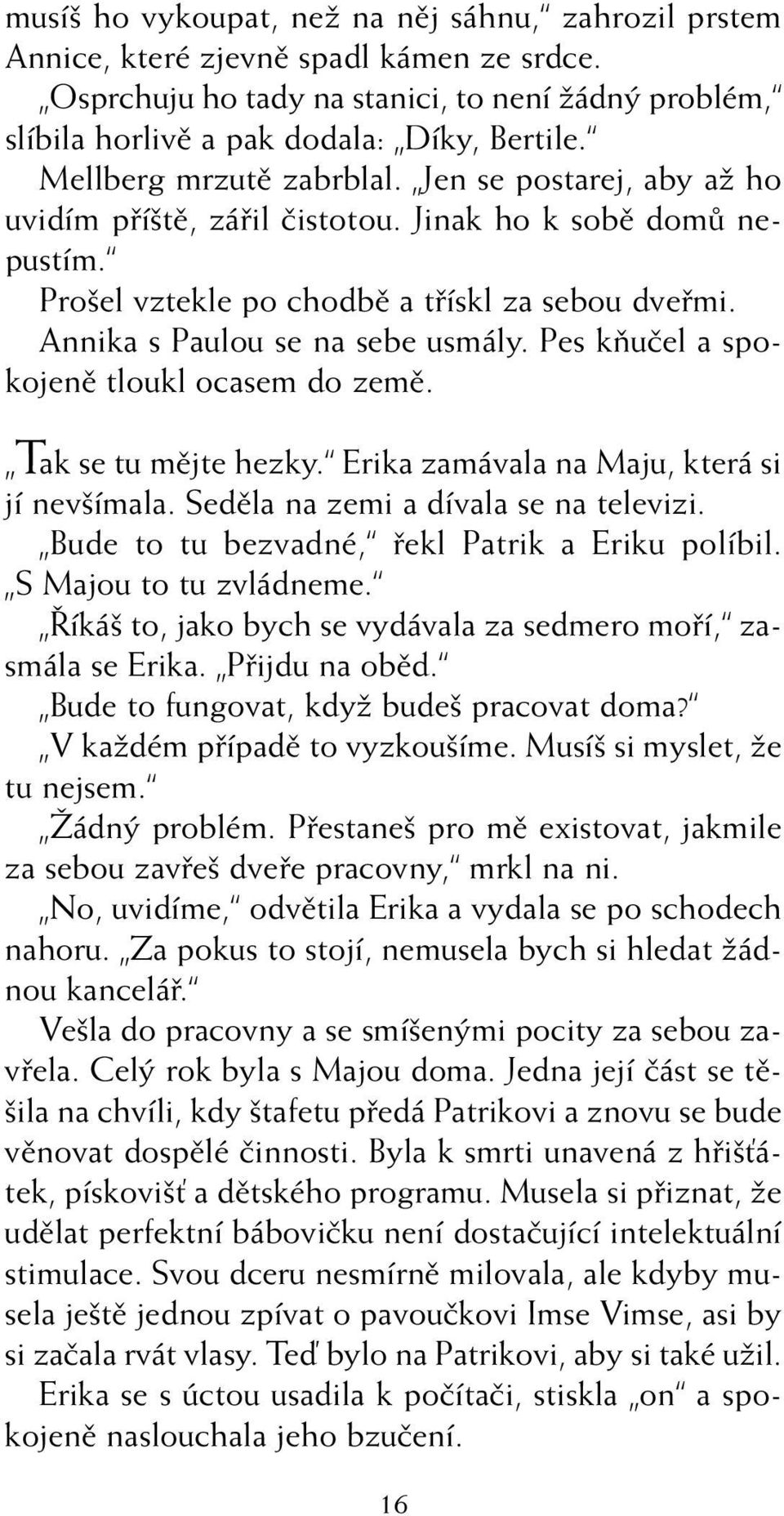 Annika s Paulou se na sebe usmály. Pes kàuãel a spokojenû tloukl ocasem do zemû. Tak se tu mûjte hezky. Erika zamávala na Maju, která si jí nev ímala. Sedûla na zemi a dívala se na televizi.