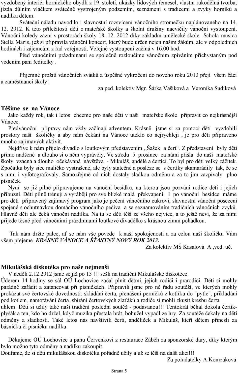 Sváteční náladu navodilo i slavnostní rozsvícení vánočního stromečku naplánovaného na 14. 12. 2012. K této příležitosti děti z mateřské školky a školní družiny nacvičily vánoční vystoupení.