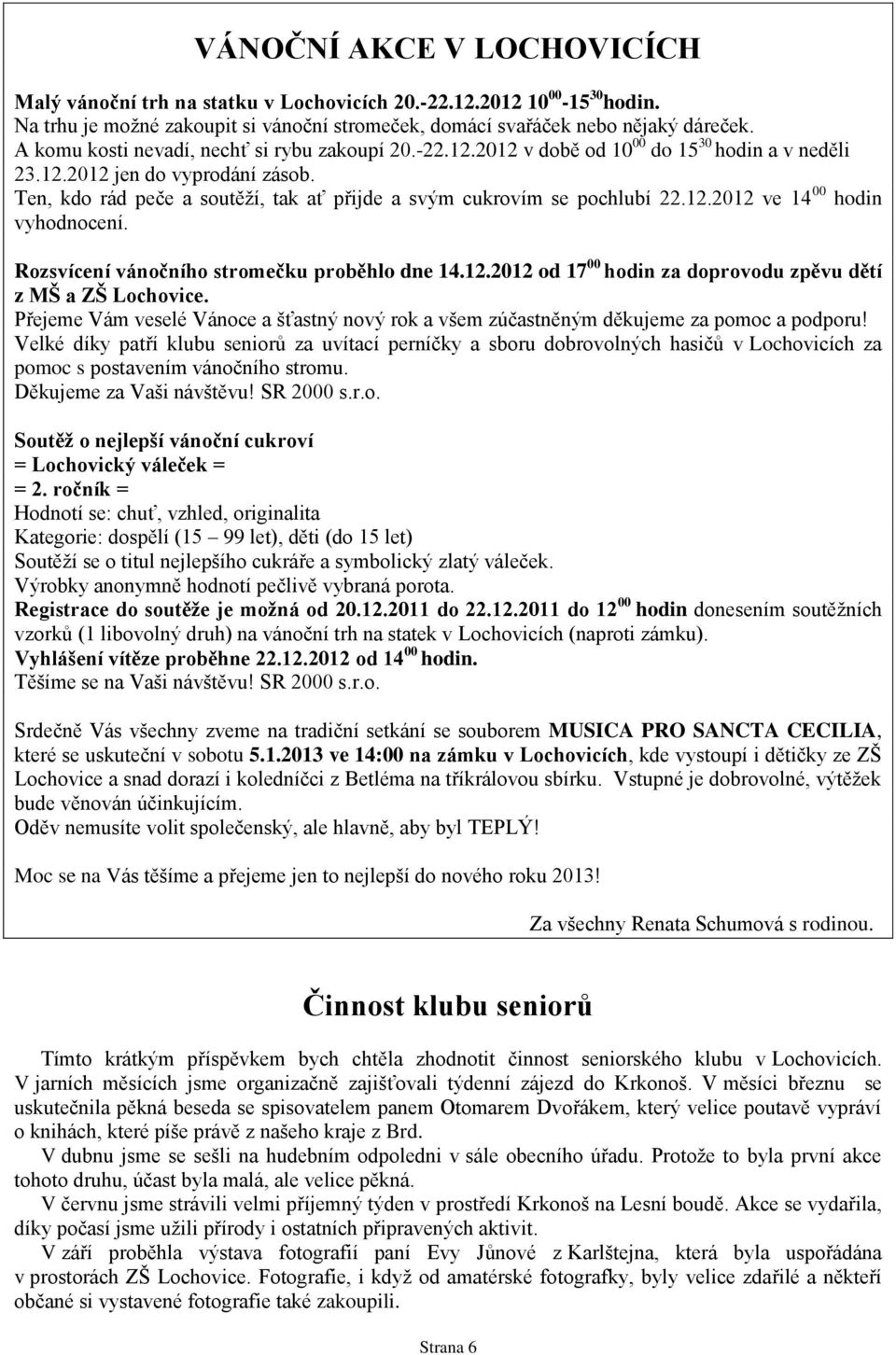 Ten, kdo rád peče a soutěží, tak ať přijde a svým cukrovím se pochlubí 22.12.2012 ve 14 00 hodin vyhodnocení. Rozsvícení vánočního stromečku proběhlo dne 14.12.2012 od 17 00 hodin za doprovodu zpěvu dětí z MŠ a ZŠ Lochovice.