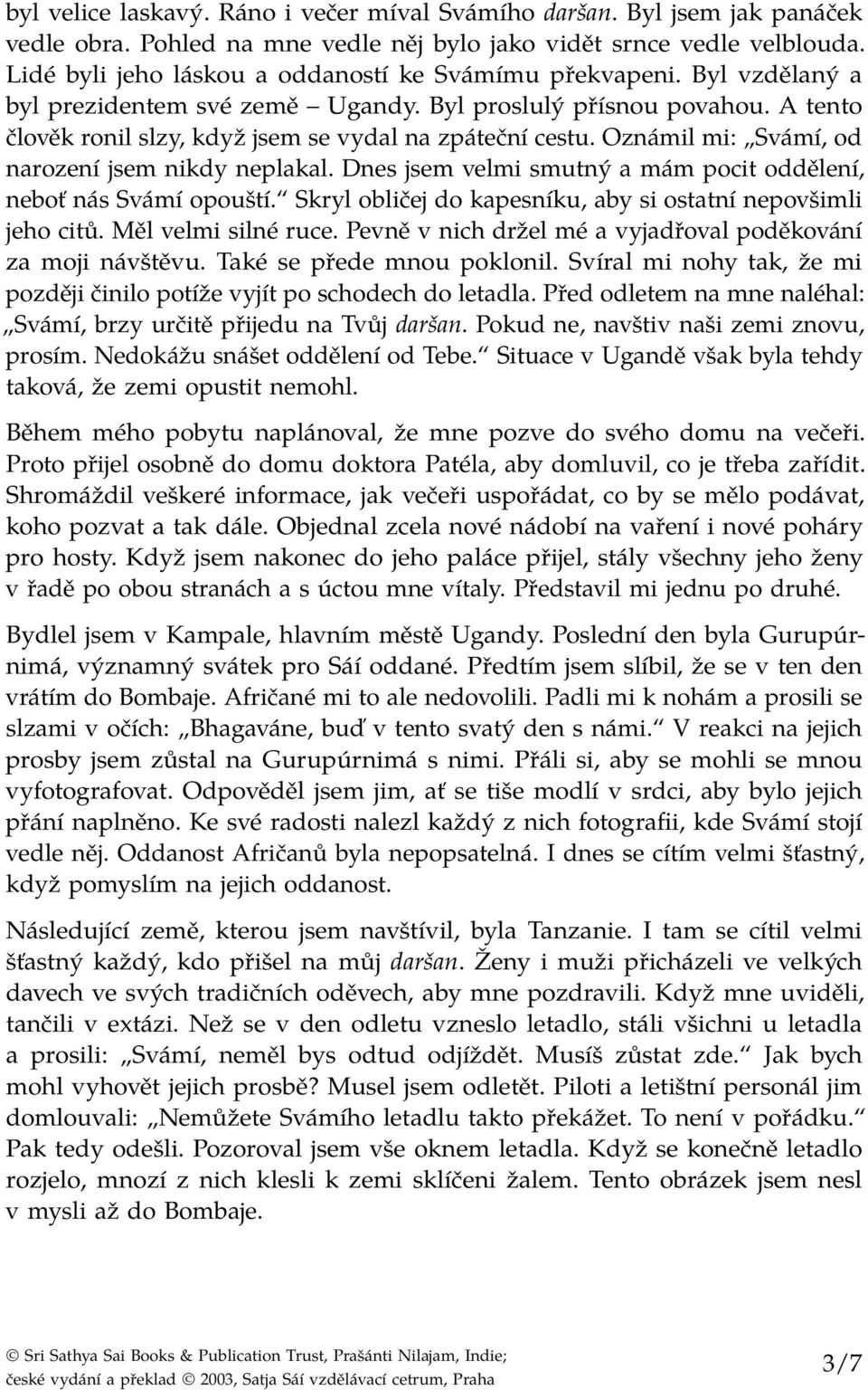 Oznámil mi: Svámí, od narození jsem nikdy neplakal. Dnes jsem velmi smutný a mám pocit oddělení, neboť nás Svámí opouští. Skryl obličej do kapesníku, aby si ostatní nepovšimli jeho citů.