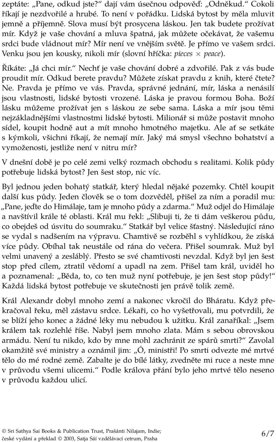 Venku jsou jen kousky, nikoli mír (slovní hříčka: pieces peace). Říkáte: Já chci mír. Nechť je vaše chování dobré a zdvořilé. Pak z vás bude proudit mír. Odkud berete pravdu?