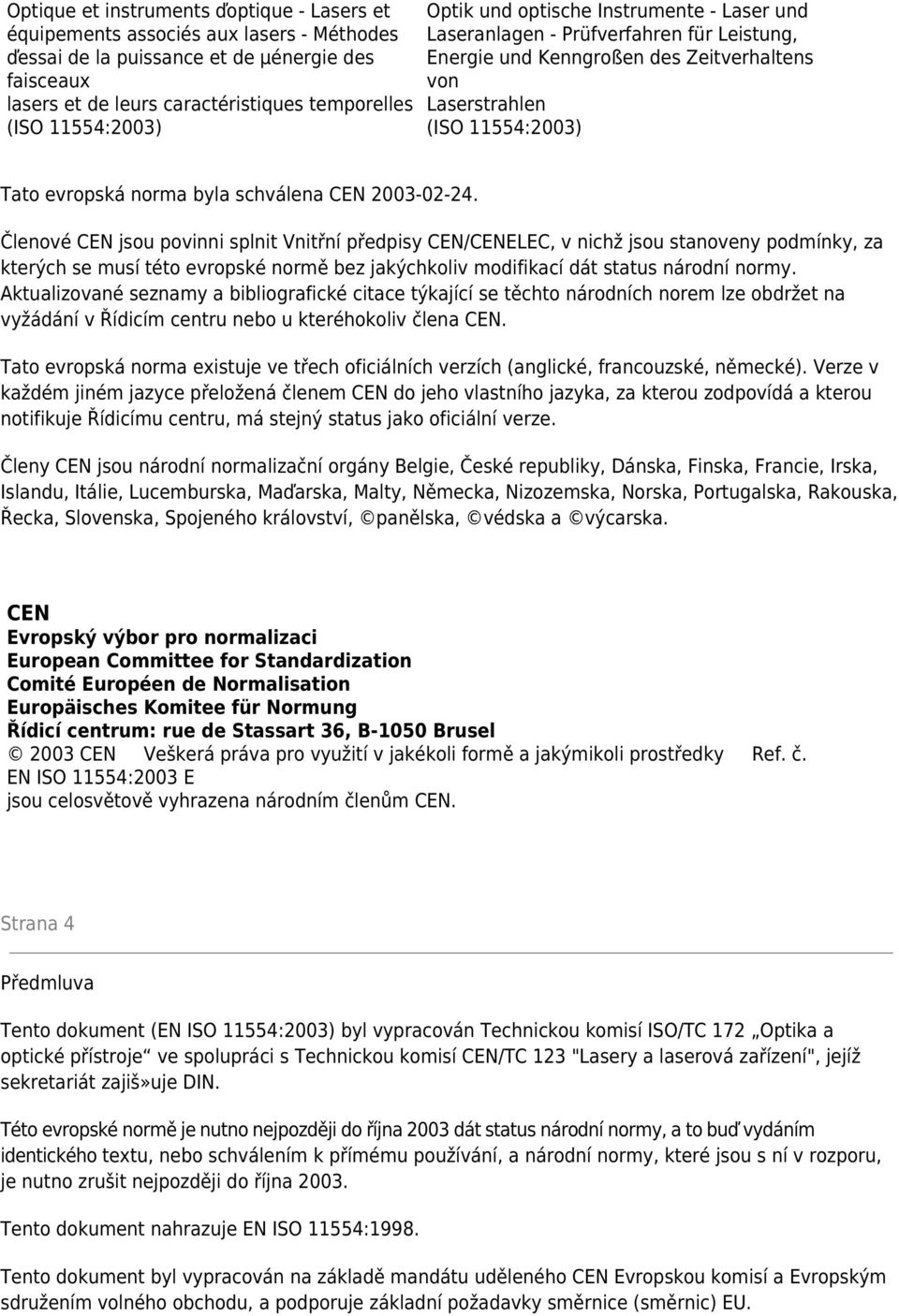 Členové CEN jsou povinni splnit Vnitřní předpisy CEN/CENELEC, v nichž jsou stanoveny podmínky, za kterých se musí této evropské normě bez jakýchkoliv modifikací dát status národní normy.