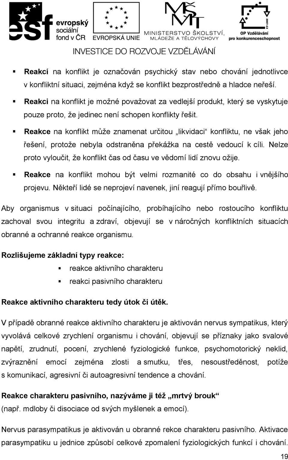 Reakce na konflikt může znamenat určitou likvidaci konfliktu, ne však jeho řešení, protože nebyla odstraněna překážka na cestě vedoucí k cíli.