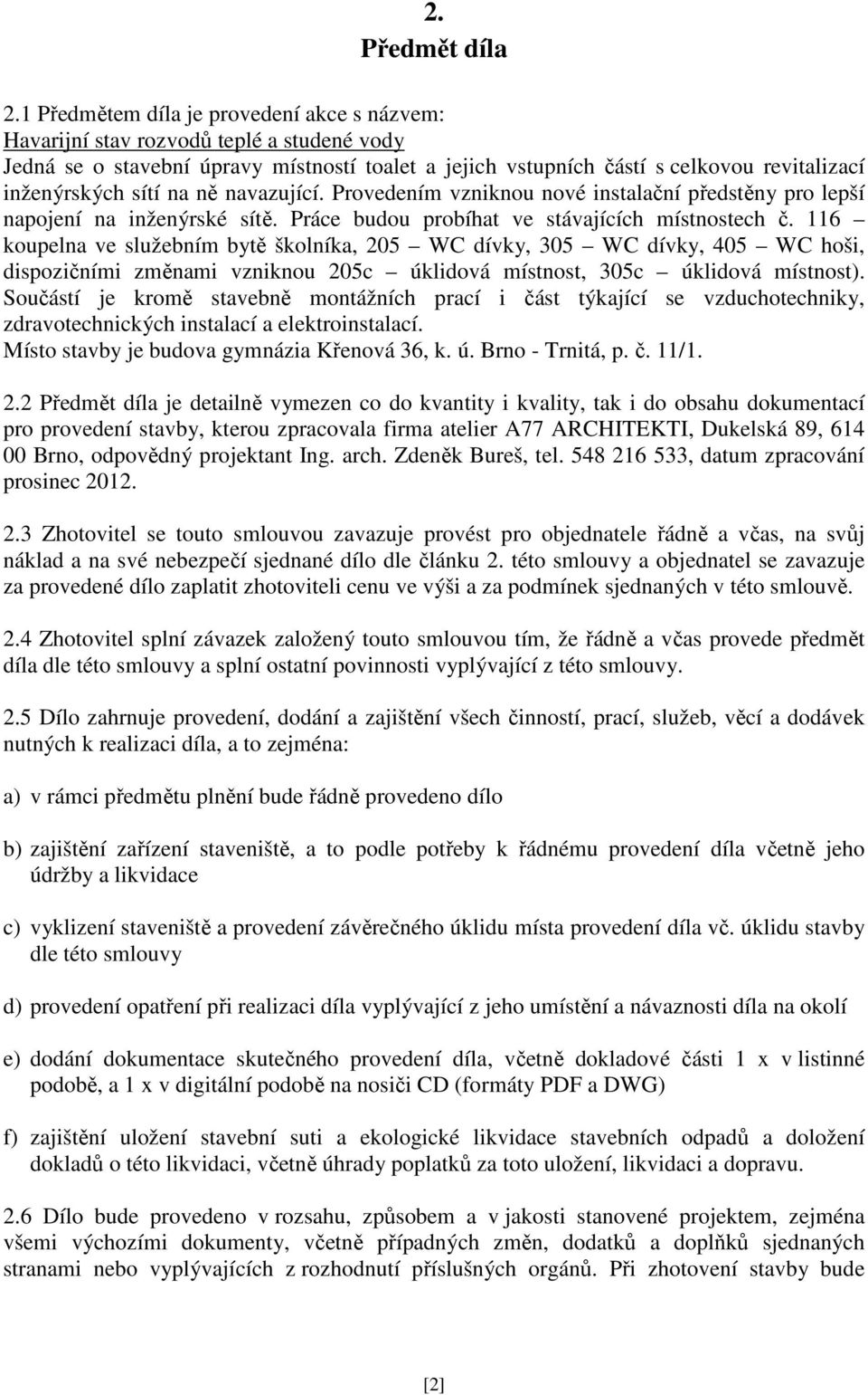 na ně navazující. Provedením vzniknou nové instalační předstěny pro lepší napojení na inženýrské sítě. Práce budou probíhat ve stávajících místnostech č.