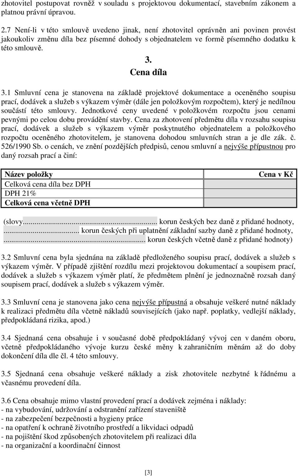 1 Smluvní cena je stanovena na základě projektové dokumentace a oceněného soupisu prací, dodávek a služeb s výkazem výměr (dále jen položkovým rozpočtem), který je nedílnou součástí této smlouvy.