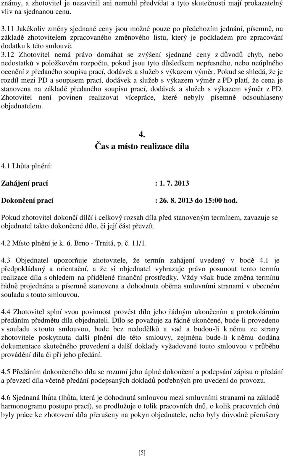 12 Zhotovitel nemá právo domáhat se zvýšení sjednané ceny z důvodů chyb, nebo nedostatků v položkovém rozpočtu, pokud jsou tyto důsledkem nepřesného, nebo neúplného ocenění z předaného soupisu prací,