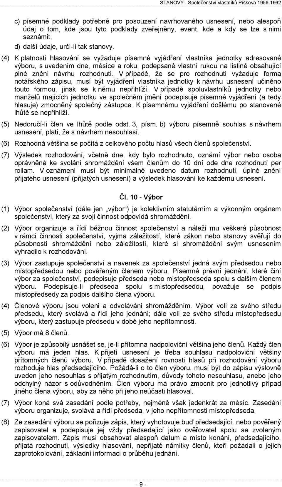 (4) K platnosti hlasování se vyžaduje písemné vyjádření vlastníka jednotky adresované výboru, s uvedením dne, měsíce a roku, podepsané vlastní rukou na listině obsahující plné znění návrhu rozhodnutí.