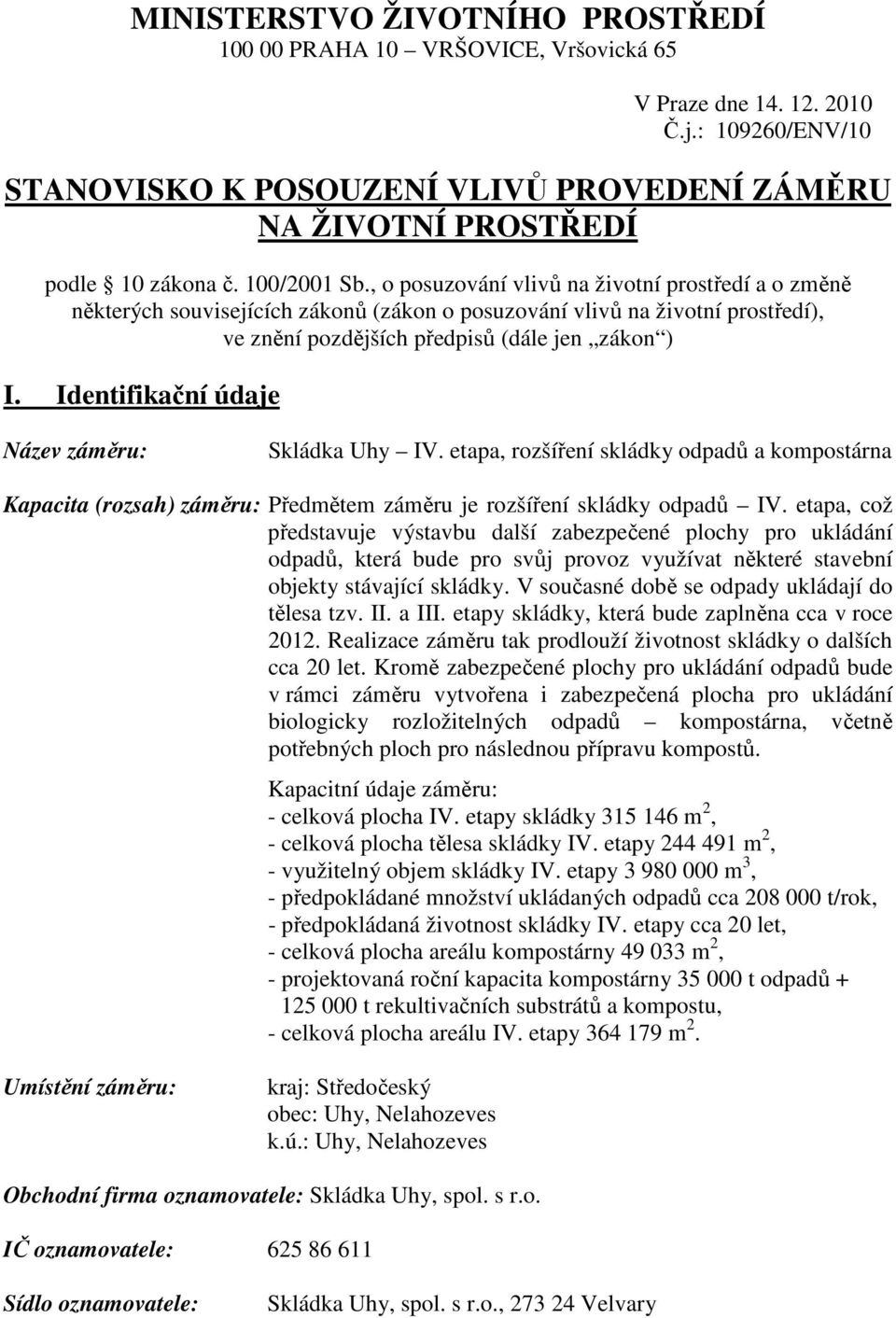 , o posuzování vlivů na životní prostředí a o změně některých souvisejících zákonů (zákon o posuzování vlivů na životní prostředí), ve znění pozdějších předpisů (dále jen zákon ) I.