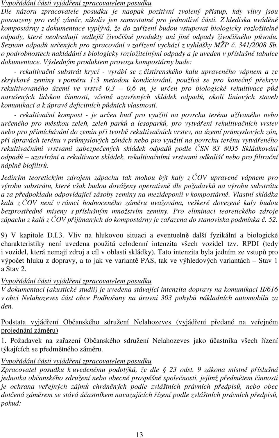 Seznam odpadů určených pro zpracování v zařízení vychází z vyhlášky MŽP č. 341/2008 Sb. o podrobnostech nakládání s biologicky rozložitelnými odpady a je uveden v příslušné tabulce dokumentace.