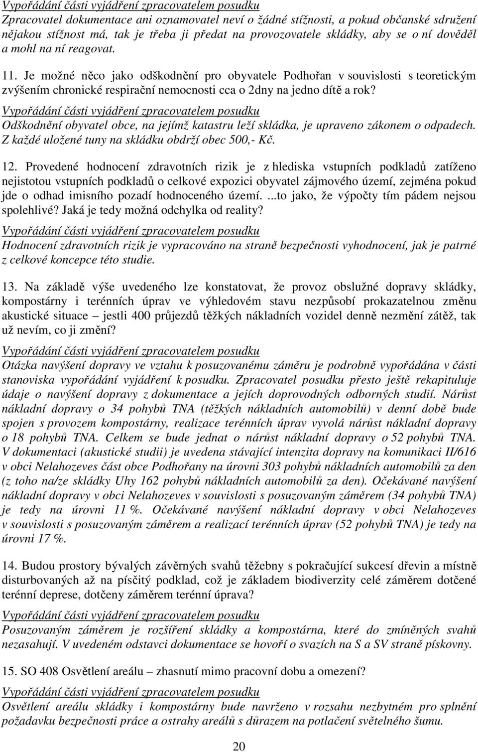 Odškodnění obyvatel obce, na jejímž katastru leží skládka, je upraveno zákonem o odpadech. Z každé uložené tuny na skládku obdrží obec 500,- Kč. 12.