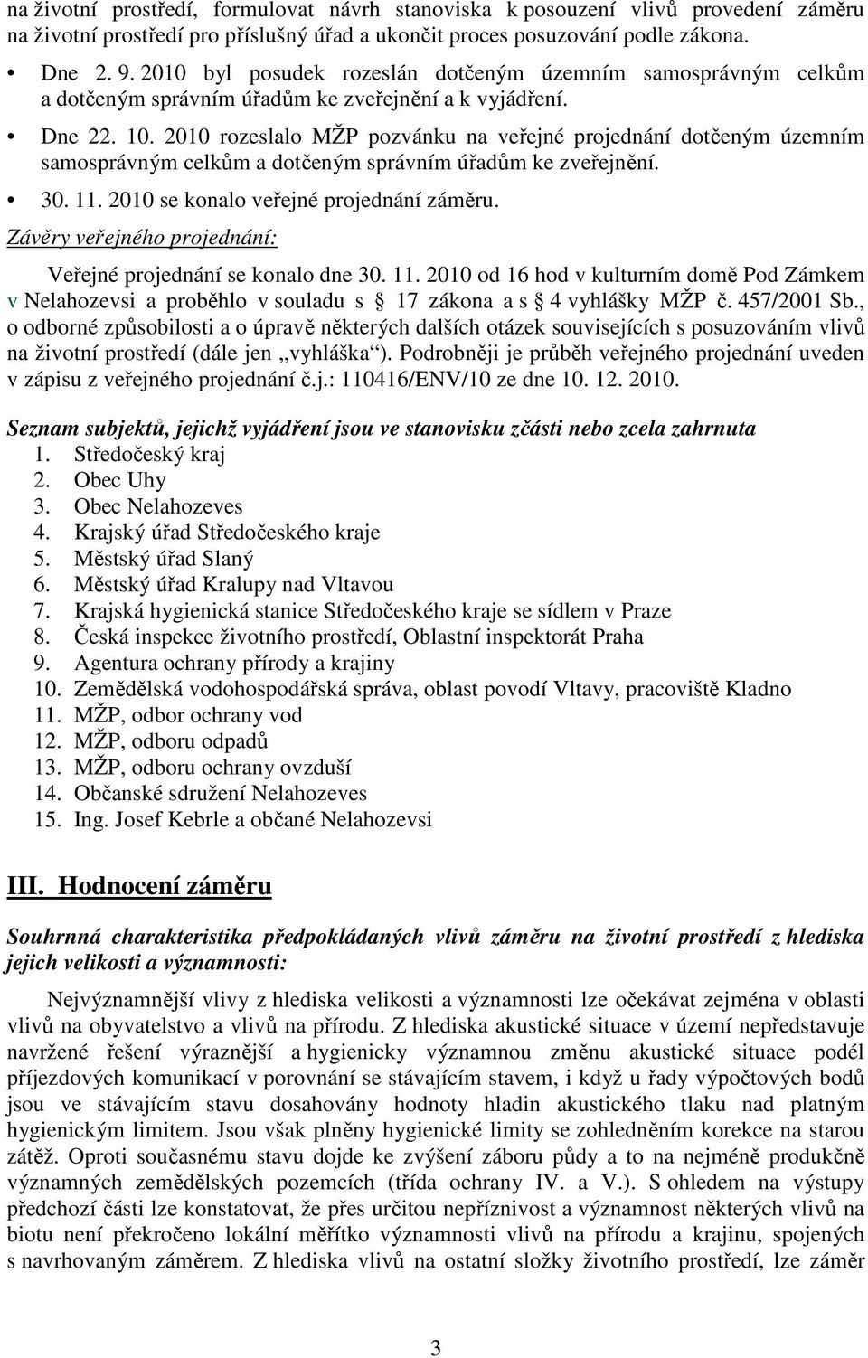 2010 rozeslalo MŽP pozvánku na veřejné projednání dotčeným územním samosprávným celkům a dotčeným správním úřadům ke zveřejnění. 30. 11. 2010 se konalo veřejné projednání záměru.