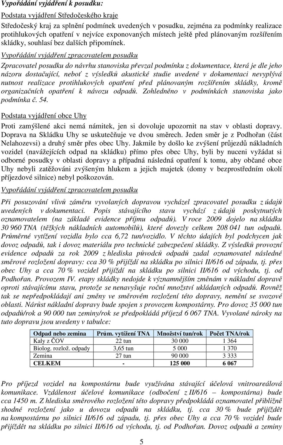 Vypořádání vyjádření zpracovatelem posudku Zpracovatel posudku do návrhu stanoviska převzal podmínku z dokumentace, která je dle jeho názoru dostačující, neboť z výsledků akustické studie uvedené v