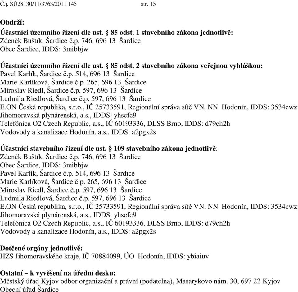 514, 696 13 Šardice Marie Karlíková, Šardice č.p. 265, 696 13 Šardice Miroslav Riedl, Šardice č.p. 597, 696 13 Šardice Ludmila Riedlová, Šardice č.p. 597, 696 13 Šardice E.ON Česká republika, s.r.o., IČ 25733591, Regionální správa sítě VN, NN Hodonín, IDDS: 3534cwz Jihomoravská plynárenská, a.