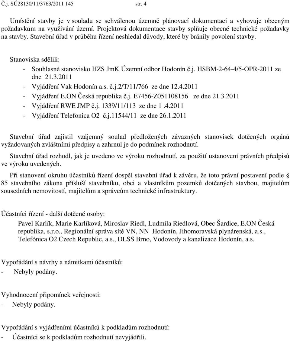 Stanoviska sdělili: - Souhlasné stanovisko HZS JmK Územní odbor Hodonín č.j. HSBM-2-64-4/5-OPR-2011 ze dne 21.3.2011 - Vyjádření Vak Hodonín a.s. č.j.2/t/11/766 ze dne 12.4.2011 - Vyjádření E.