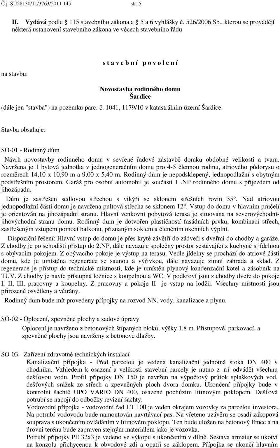 č. 1041, 1179/10 v katastrálním území Šardice. Stavba obsahuje: SO-01 - Rodinný dům Návrh novostavby rodinného domu v sevřené řadové zástavbě domků obdobné velikosti a tvaru.