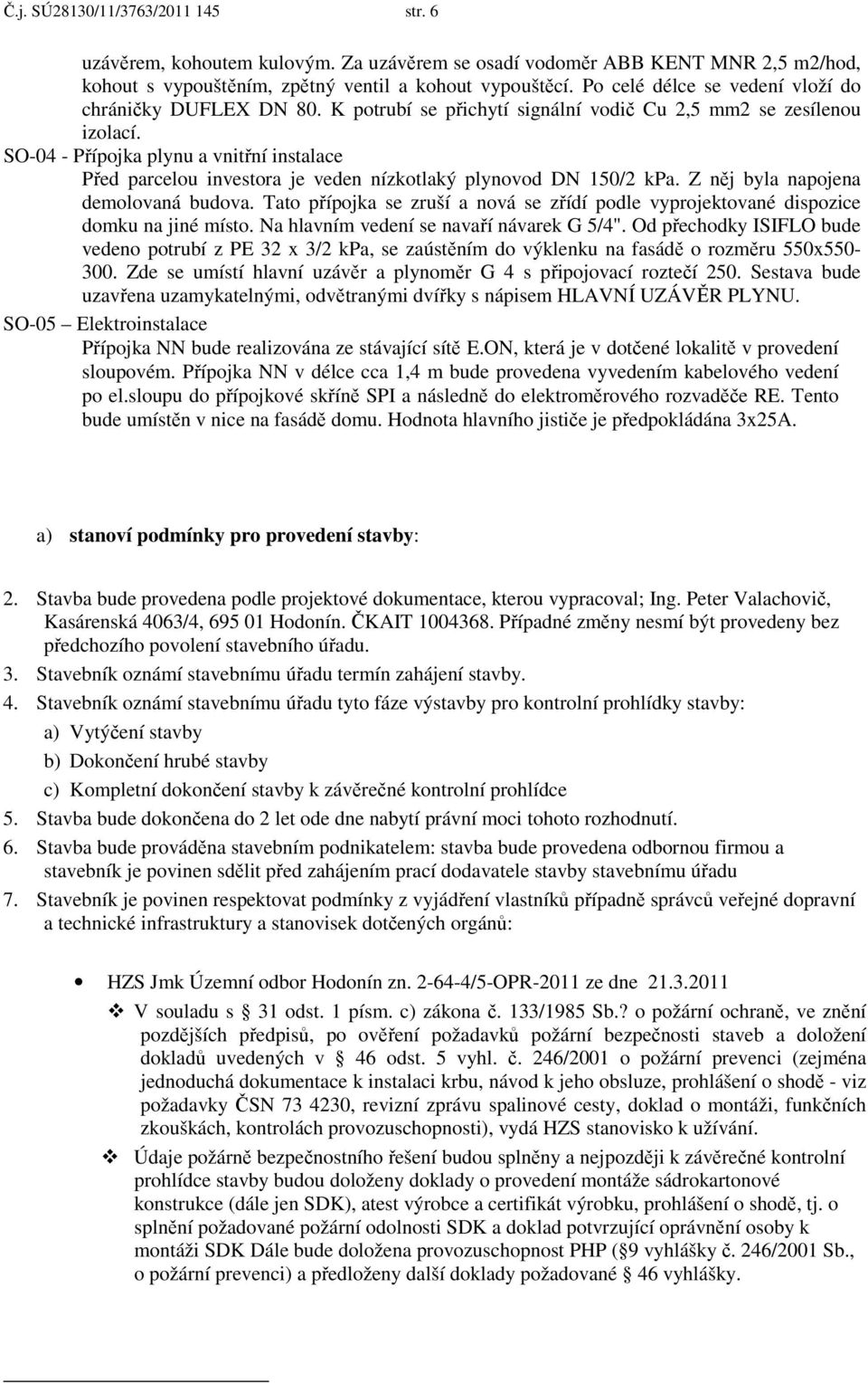 SO-04 - Přípojka plynu a vnitřní instalace Před parcelou investora je veden nízkotlaký plynovod DN 150/2 kpa. Z něj byla napojena demolovaná budova.