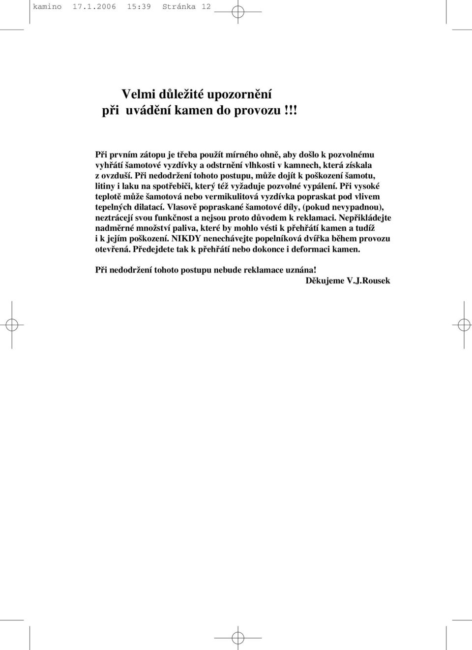 Pfii nedodrïení tohoto postupu, mûïe dojít k po kození amotu, litiny i laku na spotfiebiãi, kter téï vyïaduje pozvolné vypálení.