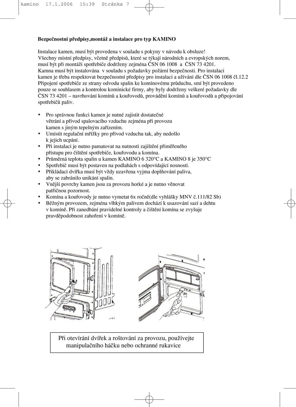 Kamna musí b t instalována v souladu s poïadavky poïární bezpeãnosti. Pro instalaci kamen je tfieba respektovat bezpeãnostní pfiedpisy pro instalaci a uïívání dle âsn 06 1008 ãl.12.