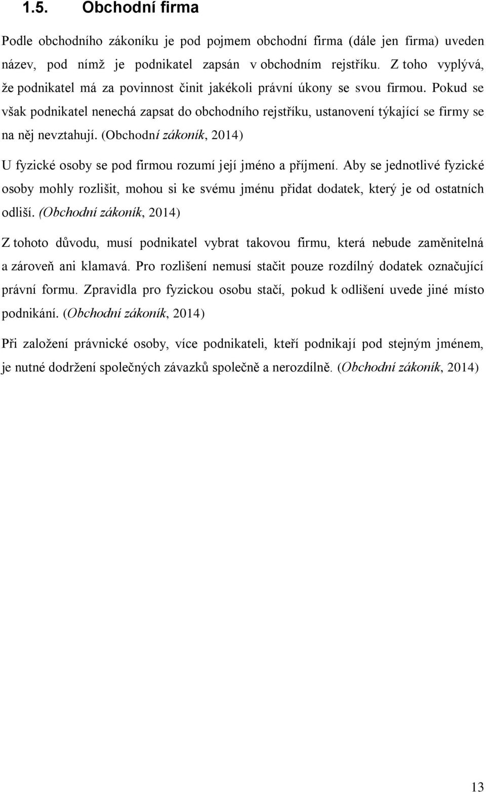 Pokud se však podnikatel nenechá zapsat do obchodního rejstříku, ustanovení týkající se firmy se na něj nevztahují. (Obchodní zákoník, 2014) U fyzické osoby se pod firmou rozumí její jméno a příjmení.