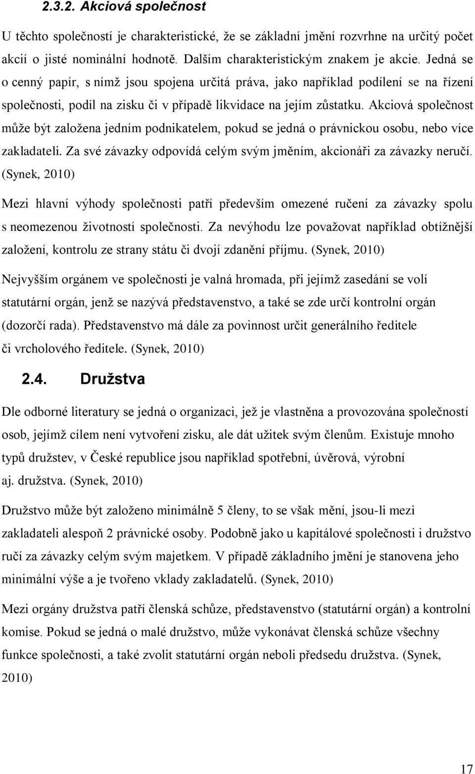 Akciová společnost můţe být zaloţena jedním podnikatelem, pokud se jedná o právnickou osobu, nebo více zakladateli. Za své závazky odpovídá celým svým jměním, akcionáři za závazky neručí.