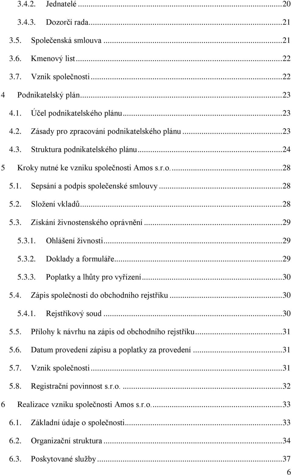 .. 29 5.3.1. Ohlášení ţivnosti... 29 5.3.2. Doklady a formuláře... 29 5.3.3. Poplatky a lhůty pro vyřízení... 30 5.4. Zápis společnosti do obchodního rejstříku... 30 5.4.1. Rejstříkový soud... 30 5.5. Přílohy k návrhu na zápis od obchodního rejstříku.