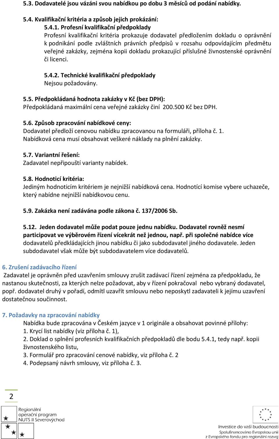 veřejné zakázky, zejména kopii dokladu prokazující příslušné živnostenské oprávnění či licenci. 5.4.2. Technické kvalifikační předpoklady Nejsou požadovány. 5.5. Předpokládaná hodnota zakázky v Kč (bez DPH): Předpokládaná maximální cena veřejné zakázky činí 200.