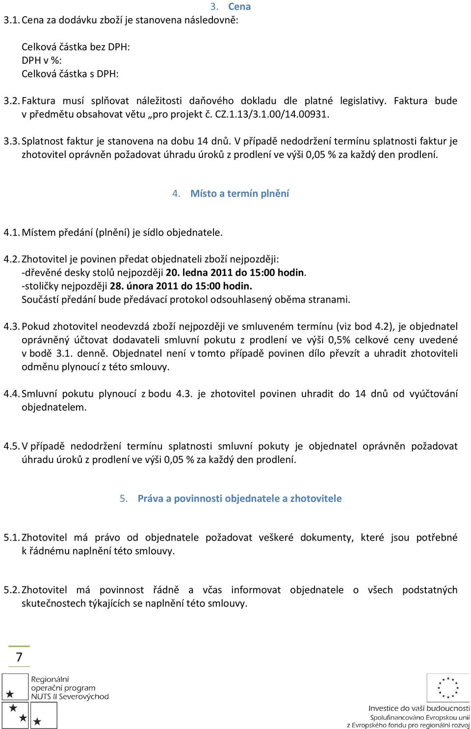 V případě nedodržení termínu splatnosti faktur je zhotovitel oprávněn požadovat úhradu úroků z prodlení ve výši 0,05 % za každý den prodlení. 4. Místo a termín plnění 4.1.