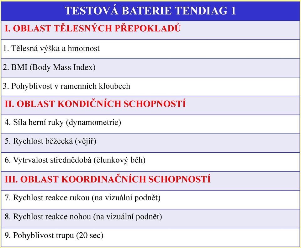 Síla herní ruky (dynamometrie) 5. Rychlost běžecká (vějíř) 6. Vytrvalost střednědobá (člunkový běh) III.