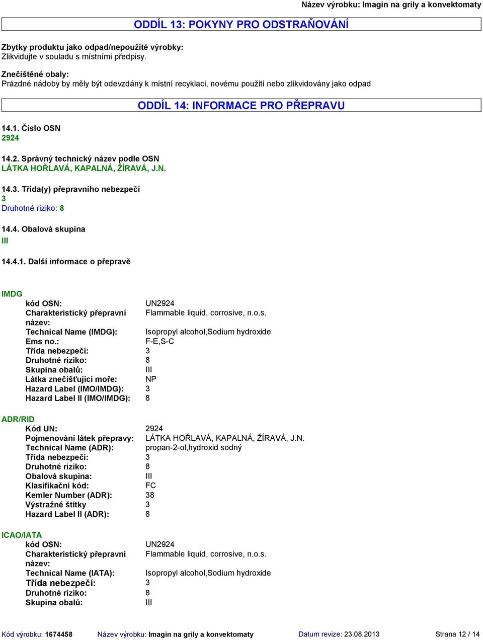 24 14.2. Správný technický název podle OSN LÁTKA HOŘLAVÁ, KAPALNÁ, ŽÍRAVÁ, J.N. 14.3. Třída(y) přepravního nebezpečí 3 Druhotné riziko: 8 14.4. Obalová skupina III 14.4.1. Další informace o přepravě ODDÍL 14: INFORMACE PRO PŘEPRAVU IMDG kód OSN: UN2924 Charakteristický přepravní Flammable liquid, corrosive, n.