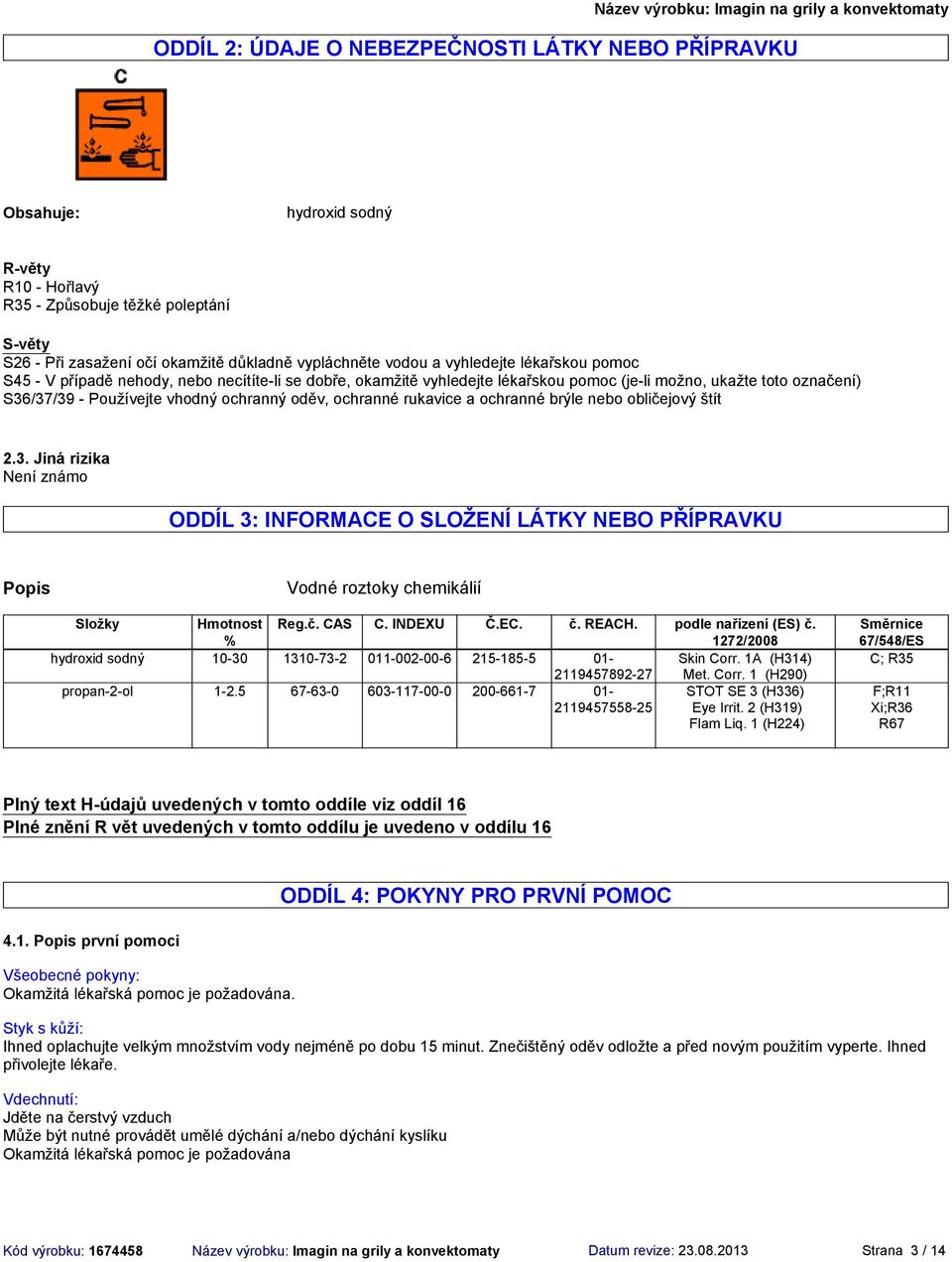 rukavice a ochranné brýle nebo obličejový štít 2.3. Jiná rizika ODDÍL 3: INFORMACE O SLOŽENÍ LÁTKY NEBO PŘÍPRAVKU Popis Vodné roztoky chemikálií Složky Hmotnost % Reg.č. CAS C. INDEXU Č.EC. č. REACH.