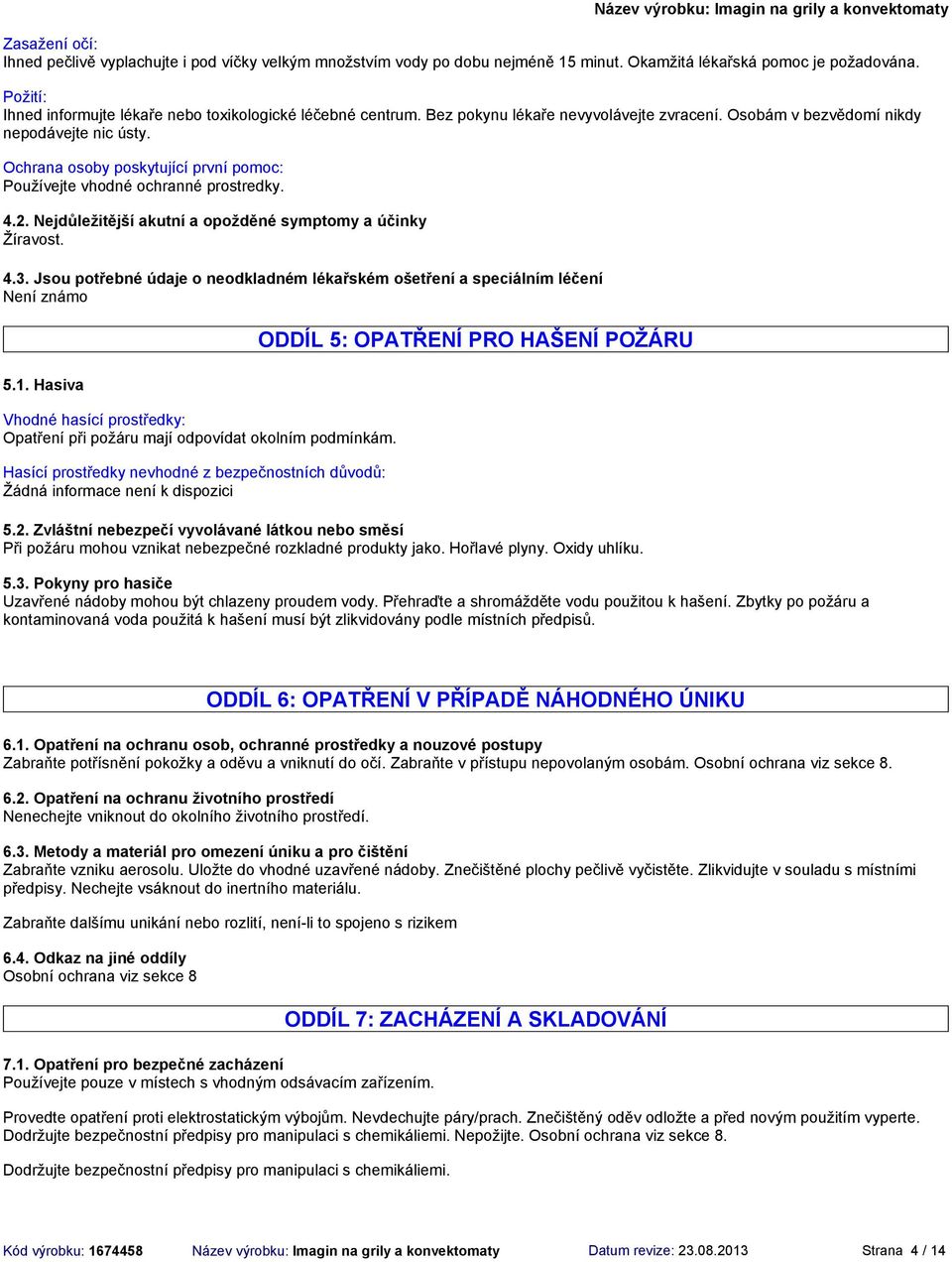 Ochrana osoby poskytující první pomoc: Používejte vhodné ochranné prostredky. 4.2. Nejdůležitější akutní a opožděné symptomy a účinky Žíravost. 4.3.