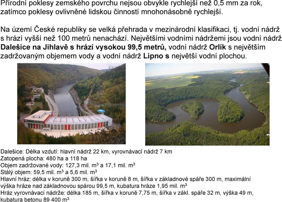 Největšími vodními nádržemi jsou vodní nádrž Dalešice na Jihlavě s hrází vysokou 99,5 metrů, vodní nádrž Orlík s největším zadržovaným objemem vody a vodní nádrž Lipno s největší vodní plochou.