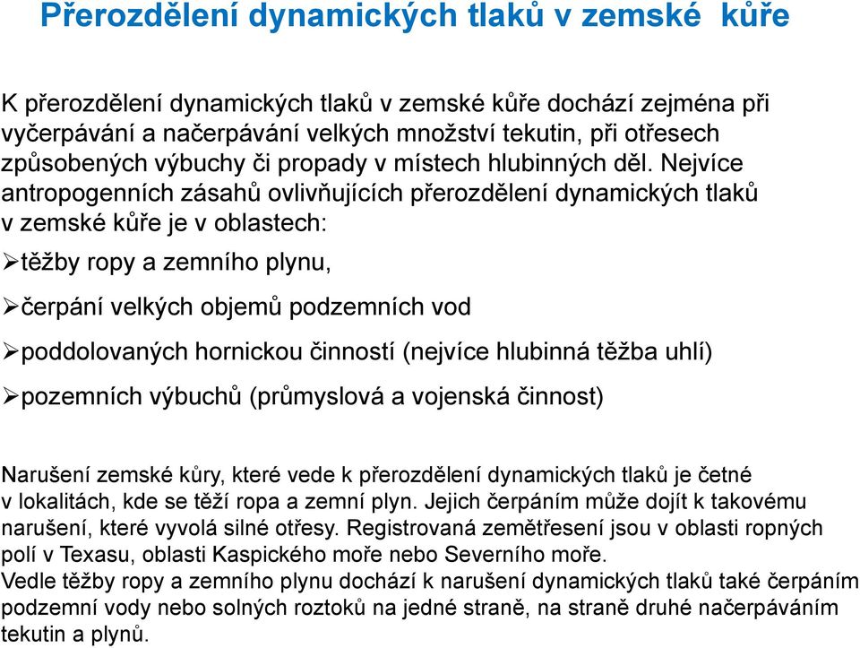 Nejvíce antropogenních zásahů ovlivňujících přerozdělení dynamických tlaků v zemské kůře je v oblastech: těžby ropy a zemního plynu, čerpání velkých objemů podzemních vod poddolovaných hornickou