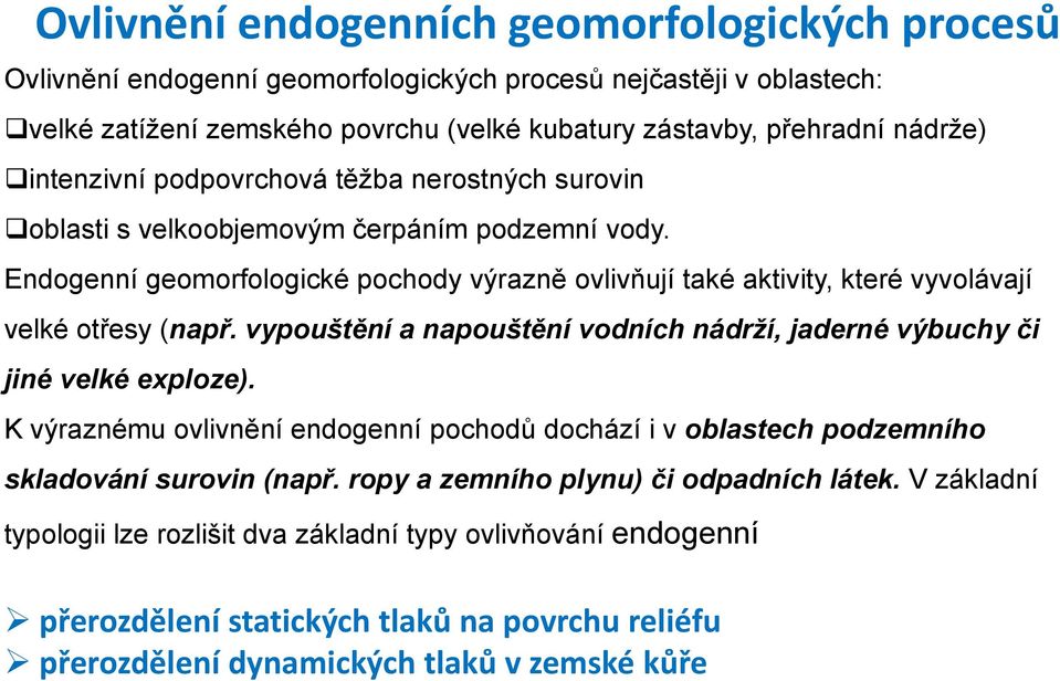 Endogenní geomorfologické pochody výrazně ovlivňují také aktivity, které vyvolávají velké otřesy (např. vypouštění a napouštění vodních nádrží, jaderné výbuchy či jiné velké exploze).