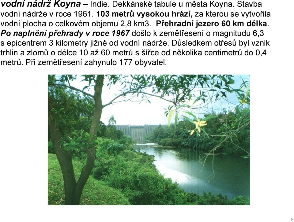 Po naplnění přehrady v roce 1967 došlo k zemětřesení o magnitudu 6,3 s epicentrem 3 kilometry jižně od vodní nádrže.