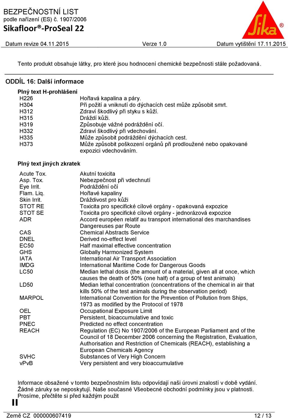 H335 Můţe způsobit podráţdění dýchacích cest. H373 Můţe způsobit poškození orgánů při prodlouţené nebo opakované expozici vdechováním. Plný text jiných zkratek Acute Tox. Asp. Tox. Eye Irrit. Flam.