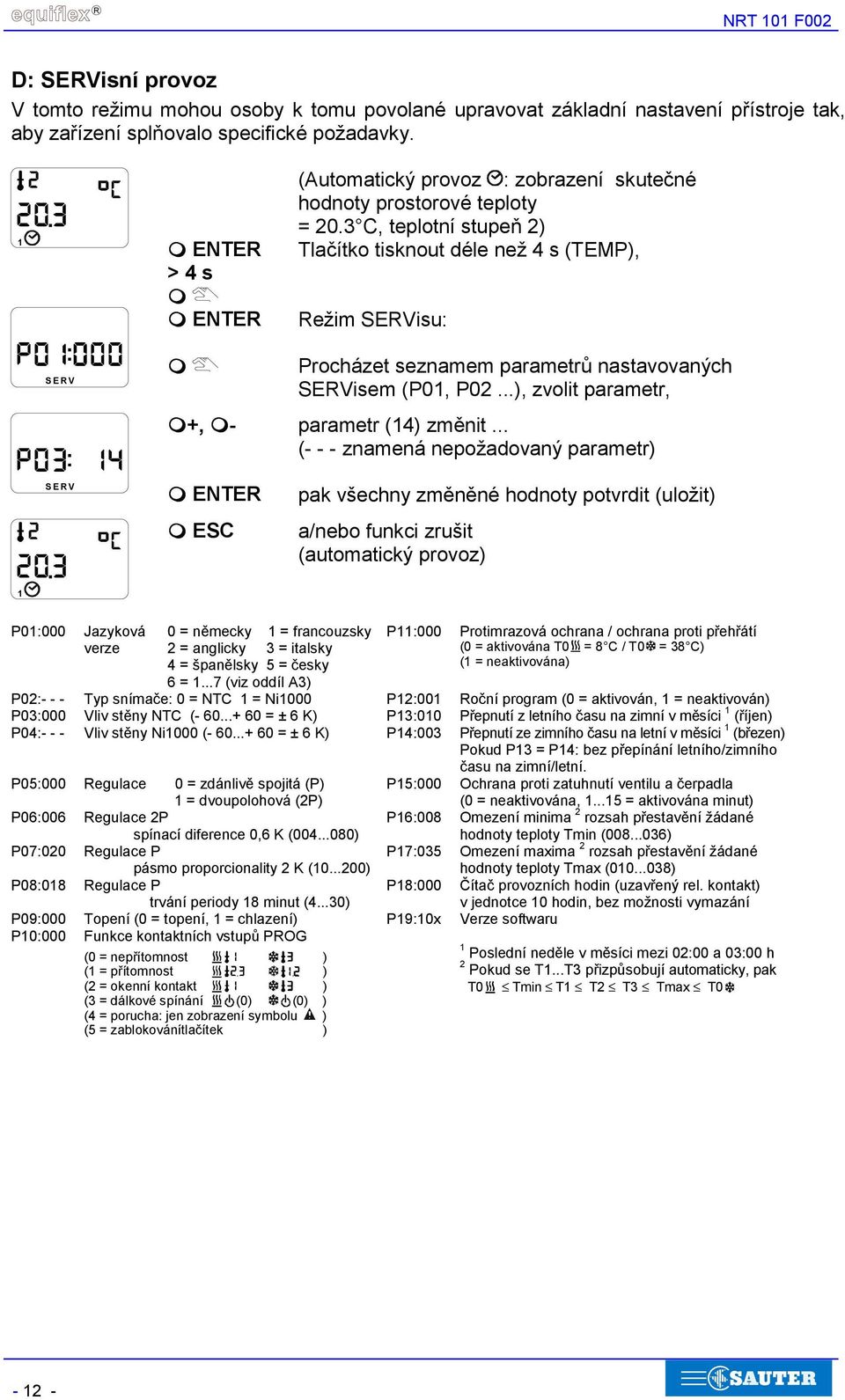 - Procházet seznamem parametrů nastavovaných SERVisem (P0, P02...), zvolit parametr, parametr (4) změnit... (- - - znamená nepožadovaný parametr) SERV pak všechny změněné hodnoty potvrdit (uložit)!